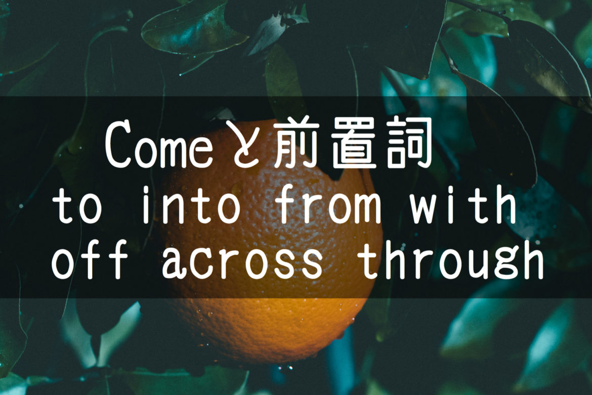 中学英語 動詞comeと前置詞 To Into From With Off Across Through の組み合わせ 基本の教科書 例文で覚える英語の使い方