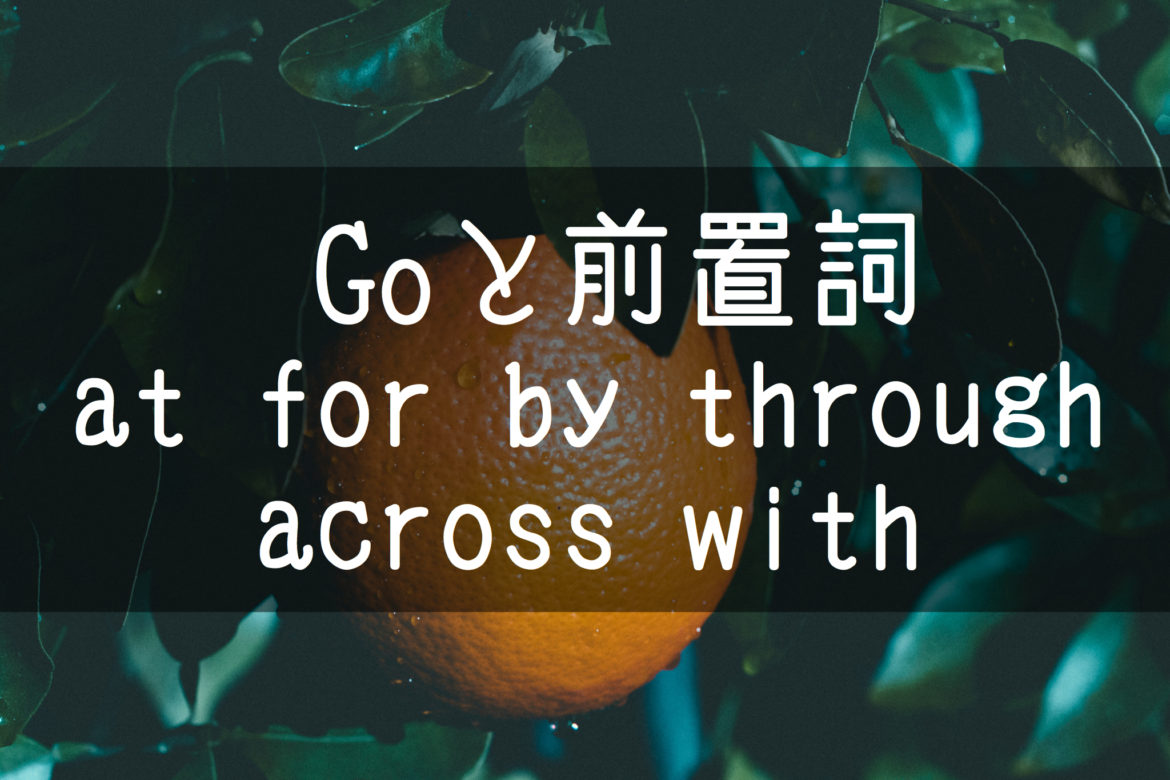 中学英語 動詞goと前置詞 At For By Through Across With との組み合わせ 基本の教科書 例文で覚える英語 の使い方