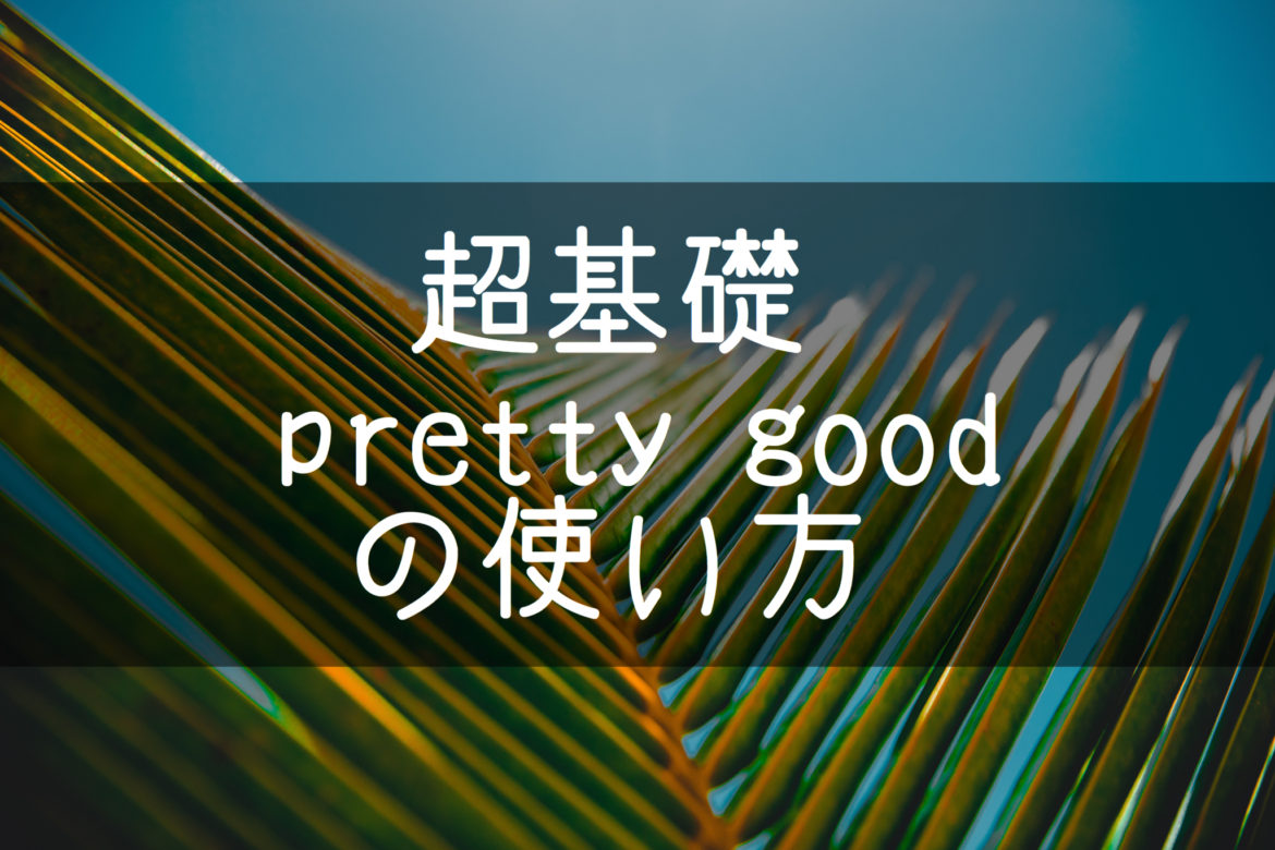 超基礎 中学英語 Pretty Goodの本当の意味 とてもいいねという意味ではない件 基本の教科書 例文で覚える英語の使い方