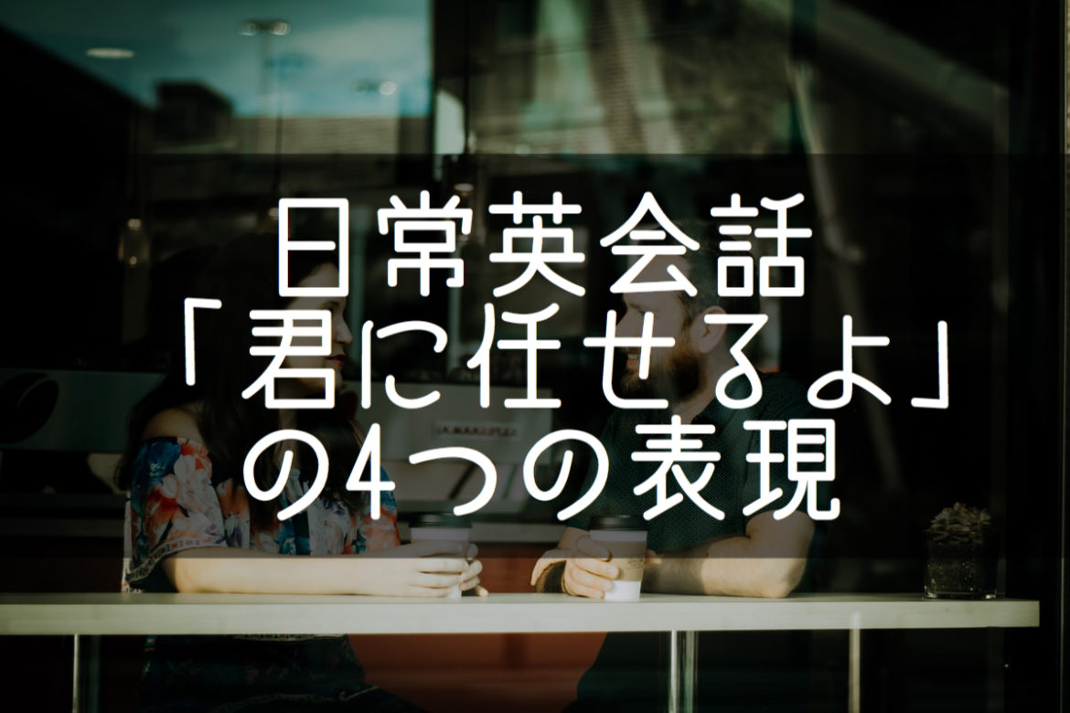 日常英会話 君次第だよ 君にまかせるよ 相手に委ねる場合の表現 基本の教科書 例文で覚える英語の使い方