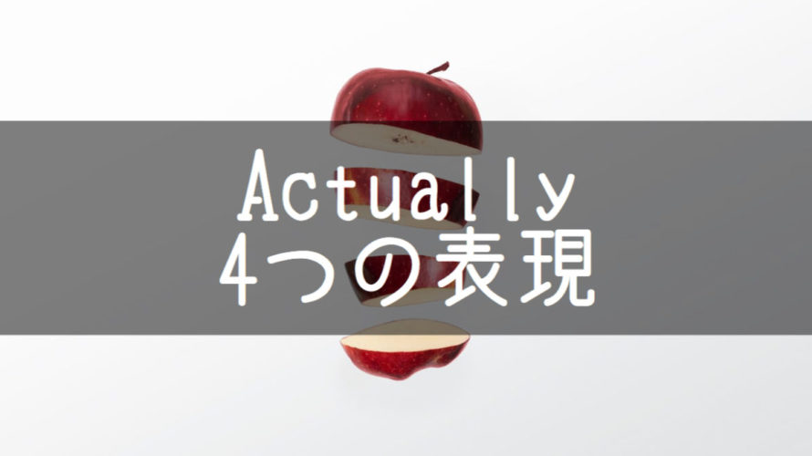 Actuallyの使いどころ4選 ネイティヴスピーカーたちのの使い回し