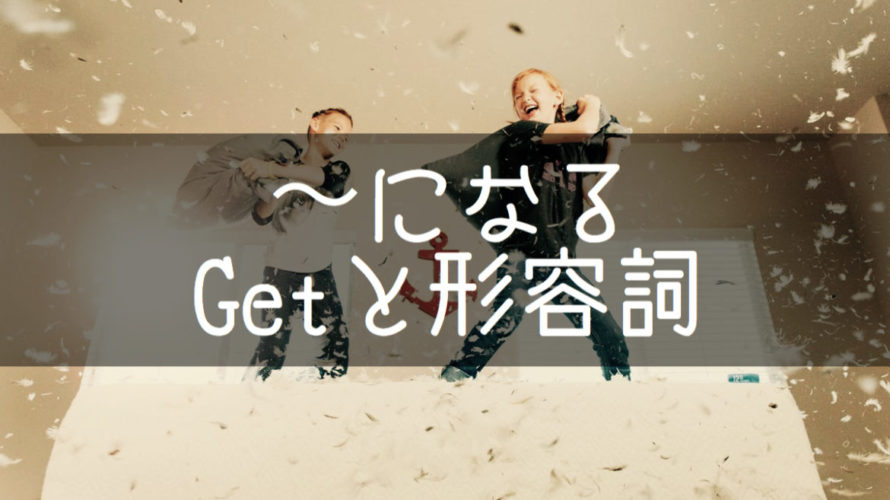 「〜になる」をGetと形容詞で表現 あいうえおフォニックス